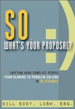 So, What&#039;s Your Proposal?  Shifting High-Conflict People from Blaming to Problem-Solving in 30 Seconds! 9781936268627